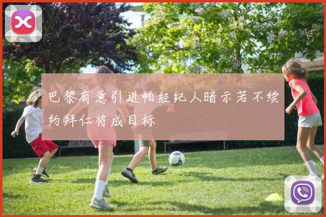 巴黎有意引进帕经纪人暗示若不续约拜仁将成目标