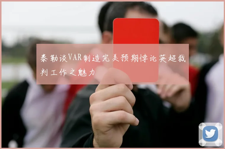 泰勒谈VAR制造完美预期悖论英超裁判工作之魅力