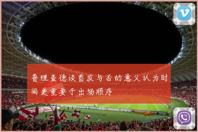 普理查德谈首发与否的意义认为时间更重要于出场顺序