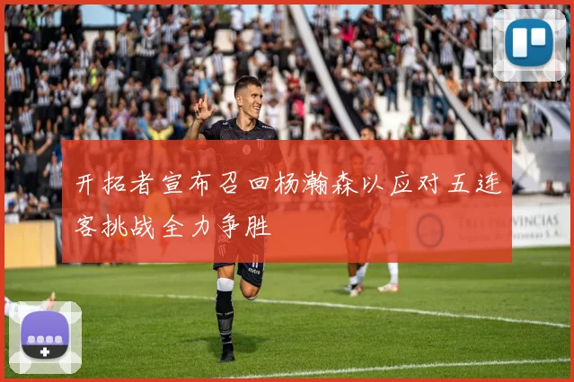 开拓者宣布召回杨瀚森以应对五连客挑战全力争胜