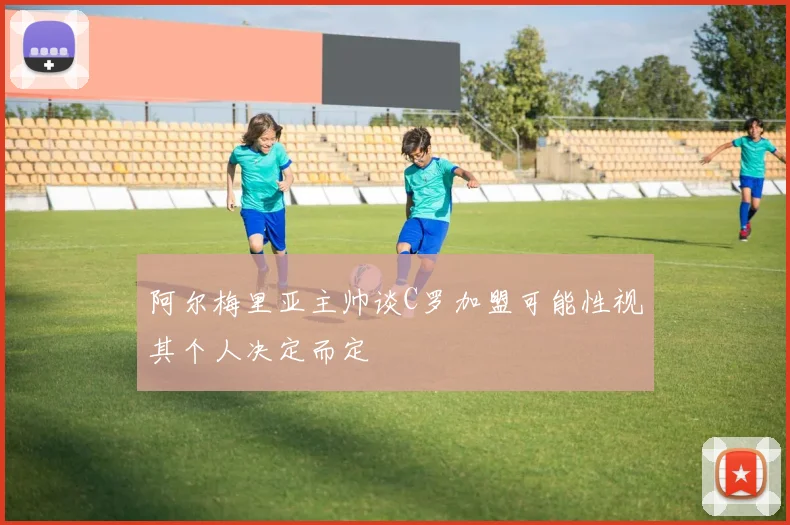 阿尔梅里亚主帅谈C罗加盟可能性视其个人决定而定