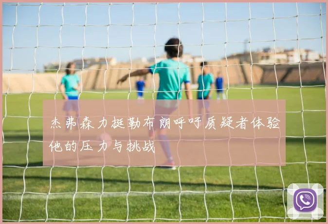 杰弗森力挺勒布朗呼吁质疑者体验他的压力与挑战