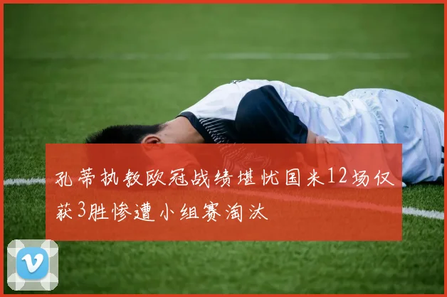 孔蒂执教欧冠战绩堪忧国米12场仅获3胜惨遭小组赛淘汰