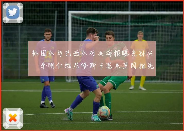 韩国队与巴西队对决海报曝光孙兴慜李刚仁维尼修斯卡塞米罗同框亮相