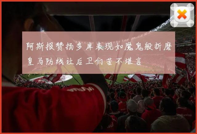 阿斯报赞扬多库表现如魔鬼般折磨皇马防线让后卫们苦不堪言