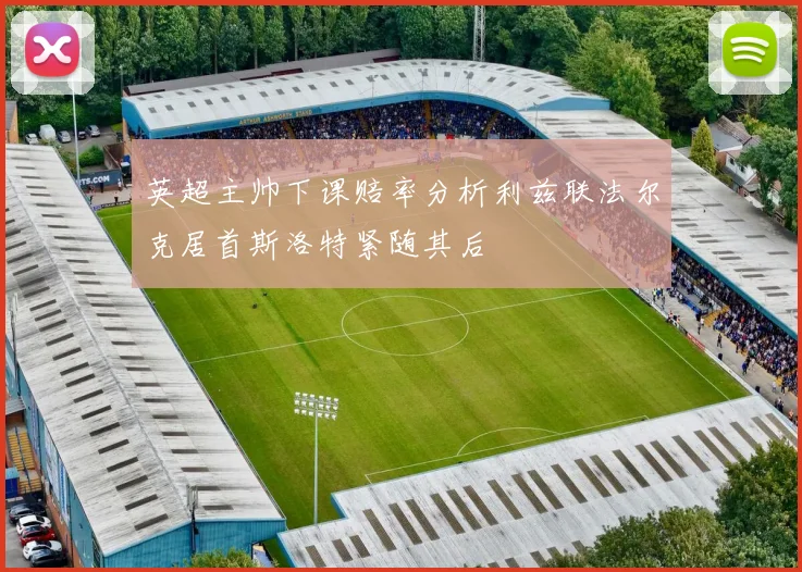 英超主帅下课赔率分析利兹联法尔克居首斯洛特紧随其后