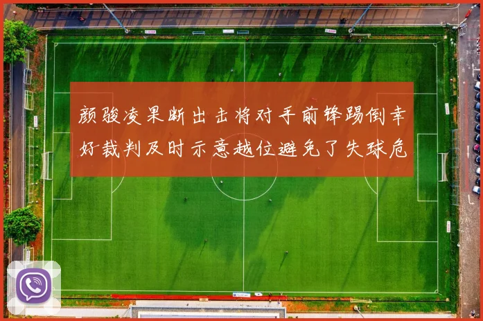 颜骏凌果断出击将对手前锋踢倒幸好裁判及时示意越位避免了失球危机