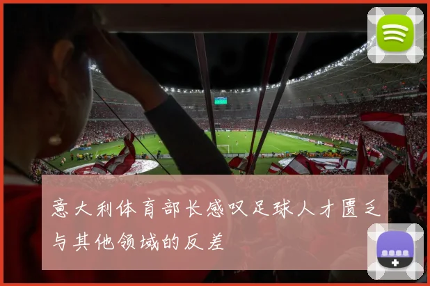 意大利体育部长感叹足球人才匮乏与其他领域的反差