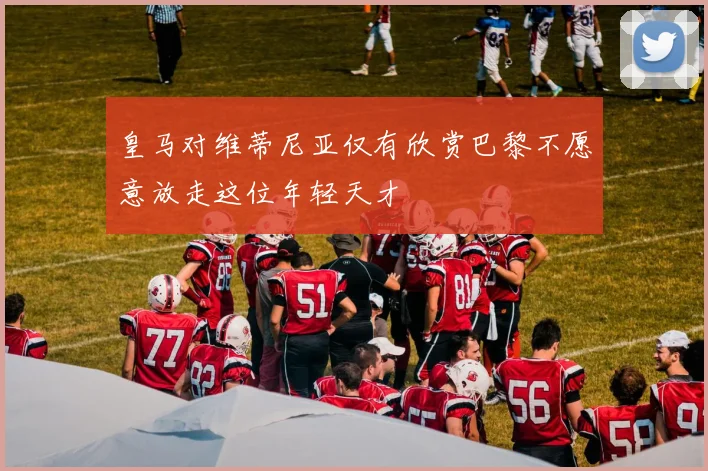 皇马对维蒂尼亚仅有欣赏巴黎不愿意放走这位年轻天才