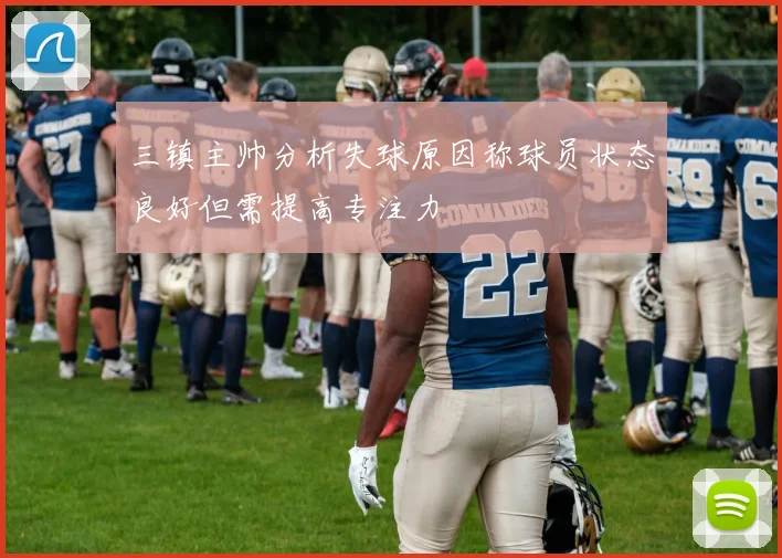 三镇主帅分析失球原因称球员状态良好但需提高专注力